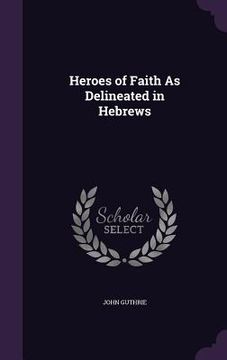 portada Heroes of Faith As Delineated in Hebrews (en Inglés)