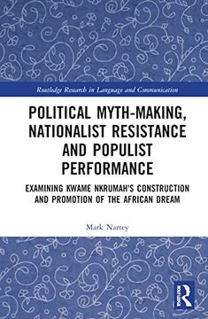 portada Political Myth-Making, Nationalist Resistance and Populist Performance: Examining Kwame Nkrumah'S Construction and Promotion of the African Dream (Routledge Research in Language and Communication) (en Inglés)