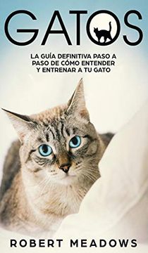 Libro Gatos: La Guía Definitiva Paso a Paso de Cómo Entender y Entrenar