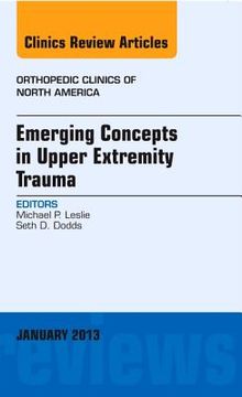 Emerging Concepts in Upper Extremity Trauma, an Issue of Orthopedic Clinics: Volume 44-1 (en Inglés)
