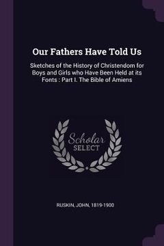 portada Our Fathers Have Told Us: Sketches of the History of Christendom for Boys and Girls who Have Been Held at its Fonts: Part I. The Bible of Amiens (en Inglés)
