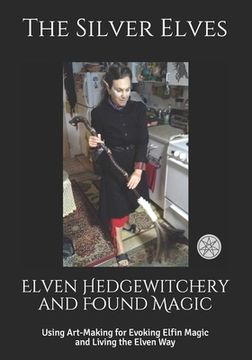 portada Elven Hedgewitchery and Found Magic: Using Art-Making for Evoking Elfin Magic and Living the Elven Way (en Inglés)