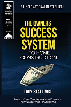 portada The Owners Success System to Home Construction: How to Save Time, Money and Eleminate Stress With Your Contractor 