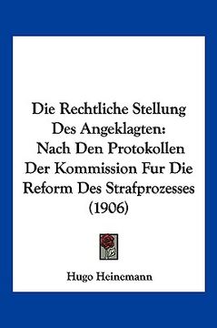 portada Die Rechtliche Stellung Des Angeklagten: Nach Den Protokollen Der Kommission Fur Die Reform Des Strafprozesses (1906) (in German)