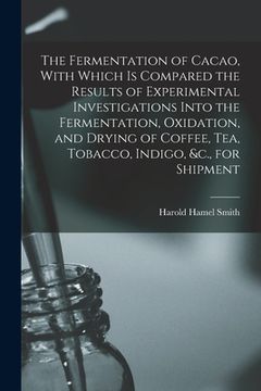 portada The Fermentation of Cacao, With Which is Compared the Results of Experimental Investigations Into the Fermentation, Oxidation, and Drying of Coffee, t