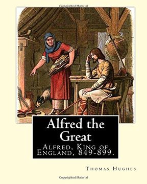 portada Alfred the Great. By: Thomas Hughes,edited with perface By: Alfred Bowker (1872 - 1941).: Alfred, King of England, 849-899. Thomas Hughes QC (20 ... English lawyer, judge, politician and author.