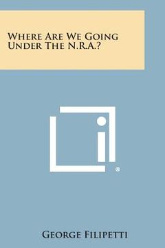 portada Where Are We Going Under the N.R.A.? (en Inglés)