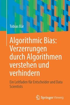 portada Algorithmic Bias: Verzerrungen Durch Algorithmen Verstehen Und Verhindern: Ein Leitfaden Für Entscheider Und Data Scientists 