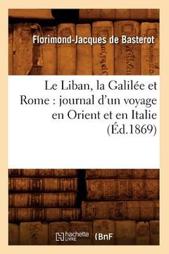 portada Le Liban, la Galilée et Rome: journal d'un voyage en Orient et en Italie (Éd.1869) (en Francés)