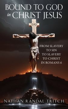 portada Bound to God in Christ Jesus: From Slavery to Sin to Slavery to Christ in Romans 6 (en Inglés)