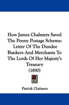 portada how james chalmers saved the penny postage scheme: letter of the dundee bankers and merchants to the lords of her majesty's treasury (1890)