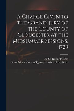 portada A Charge Given to the Grand-jury of the County of Gloucester at the Midsummer Sessions, 1723 (en Inglés)