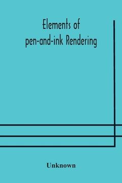 portada Elements of pen-and-ink rendering: rendering with pen and brush, elements of water-color rendering, rendering in water color, drawing from nature, the (en Inglés)