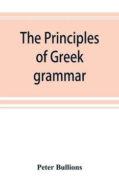 portada The principles of Greek grammar: with complete indexes: for schools and colleges (en Inglés)