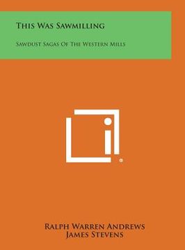 portada This Was Sawmilling: Sawdust Sagas of the Western Mills (in English)