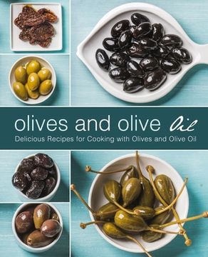 portada Olives and Olive Oil: Delicious Recipes for Cooking with Olives and Olive Oil (2nd Edition) (in English)