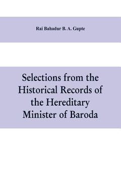 portada Selections from the historical records of the hereditary minister of Baroda, consisting of letters from Bombay, Baroda, Poona and Satara governments (en Inglés)