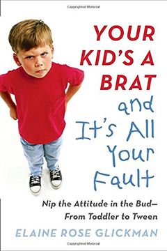 portada Your Kid's a Brat and It's all Your Fault: Nip the Attitude in the Bud--From Toddler to Tween (en Inglés)