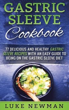 portada Gastric Sleeve Cookbook: 77 Delicious and Healthy Gastric Sleeve Recipes with an Easy Guide to Being on the Gastric Sleeve Diet (in English)