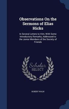 portada Observations On the Sermons of Elias Hicks: In Several Letters to Him; With Some Introductory Remarks, Addressed to the Junior Members of the Society (en Inglés)