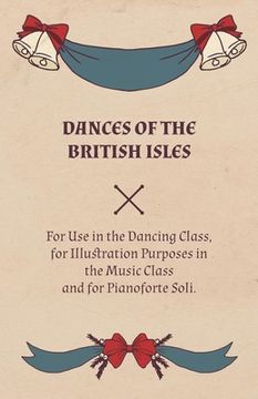 portada Dances of the British Isles - For Use in the Dancing Class, for Illustration Purposes in the Music Class and for Pianoforte Soli. (in English)