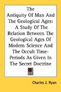 portada the antiquity of man and the geological ages: a study of the relation between the geological ages of modern science and the occult time-periods as giv (in English)