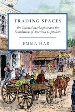portada Trading Spaces: The Colonial Marketplace and the Foundations of American Capitalism (American Beginnings, 1500-1900)