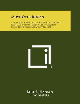 portada move over indian: the tragic story of the exodus of the last flathead indians, under chief charlot, from the bitterroot valley in 1891 (en Inglés)
