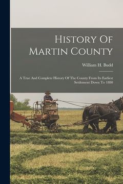 portada History Of Martin County: A True And Complete History Of The County From Its Earliest Settlement Down To 1880 (en Inglés)