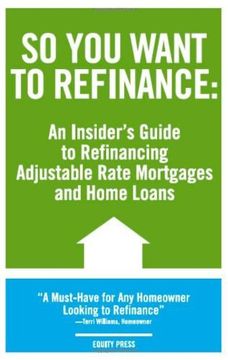 so you want to refinance: an insiders guide to refinancing adjustable rate mortgages and home loans (en Inglés)