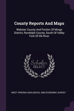 portada County Reports And Maps: Webster County And Portion Of Mingo District, Randolph County, South Of Valley Fork Of Elk River