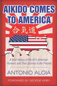 portada Aikido Comes to America: A Brief History of the Art's American Pioneers and Their Journey to the Present (en Inglés)