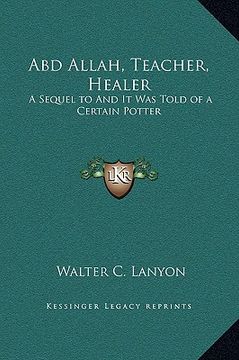 portada abd allah, teacher, healer: a sequel to and it was told of a certain potter (en Inglés)
