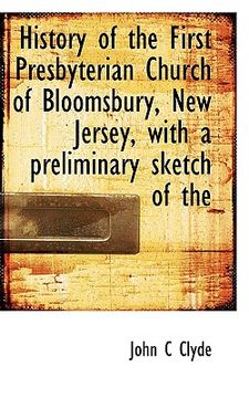 portada history of the first presbyterian church of bloomsbury, new jersey, with a preliminary sketch of the (en Inglés)