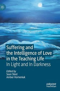 portada Suffering and the Intelligence of Love in the Teaching Life: In Light and in Darkness (en Inglés)