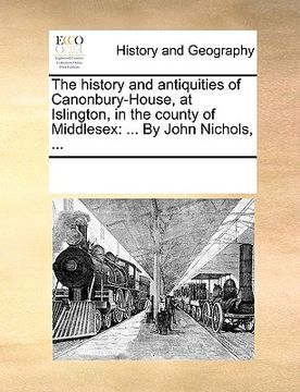 portada the history and antiquities of canonbury-house, at islington, in the county of middlesex: by john nichols, ... (in English)