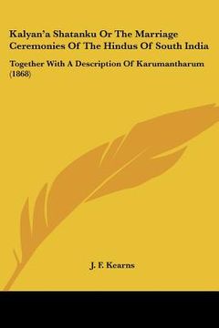 portada kalyan'a shatanku or the marriage ceremonies of the hindus of south india: together with a description of karumantharum (1868) (en Inglés)