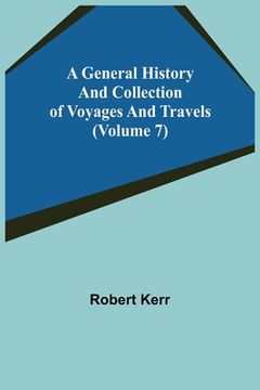 portada A General History and Collection of Voyages and Travels (Volume 7) (in English)