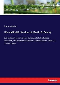 portada Life and Public Services of Martin R. Delany: Sub-assistant commissioner Bureau relief of refugees, freedmen, and of abandoned lands, and late Major 1 (in English)