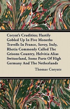 portada coryat's crudities; hastily gobled up in five moneths travells in france, savoy, italy, rhetia commonly called the grisons country, helvitia alias swi (en Inglés)