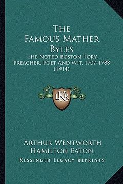 portada the famous mather byles the famous mather byles: the noted boston tory, preacher, poet and wit, 1707-1788 (19the noted boston tory, preacher, poet and