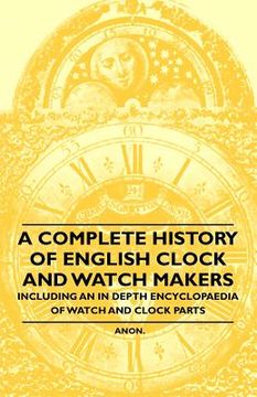 portada a complete history of english clock and watch makers - including an in depth encyclopaedia of watch and clock parts (en Inglés)