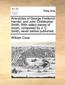 portada anecdotes of george frederick handel, and john christopher smith. with select pieces of music, composed by j. c. smith, never before published.