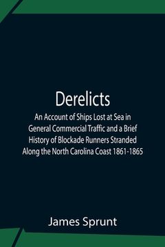 portada Derelicts An Account Of Ships Lost At Sea In General Commercial Traffic And A Brief History Of Blockade Runners Stranded Along The North Carolina Coas (en Inglés)