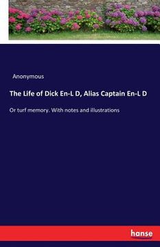 portada The Life of Dick En-L D, Alias Captain En-L D: Or turf memory. With notes and illustrations (en Inglés)