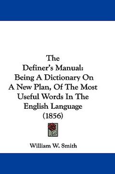 portada the definer's manual: being a dictionary on a new plan, of the most useful words in the english language (1856) (en Inglés)