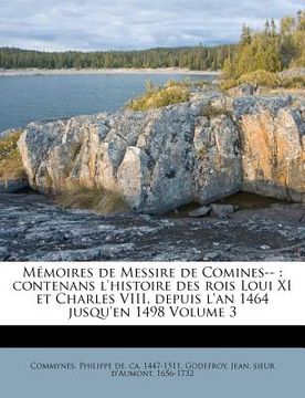 portada Mémoires de Messire de Comines--: contenans l'histoire des rois Loui XI et Charles VIII, depuis l'an 1464 jusqu'en 1498 Volume 3 (en Francés)
