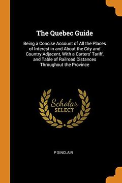 portada The Quebec Guide: Being a Concise Account of all the Places of Interest in and About the City and Country Adjacent, With a Carters' Tariff, and Table of Railroad Distances Throughout the Province (en Inglés)