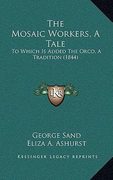 portada the mosaic workers, a tale: to which is added the orco, a tradition (1844) (en Inglés)