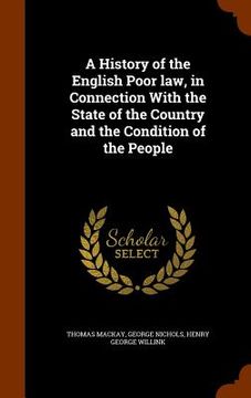 portada A History of the English Poor law, in Connection With the State of the Country and the Condition of the People (en Inglés)